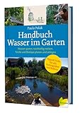 Handbuch Wasser im Garten. Wasser sparen, nachhaltig nutzen, Teiche und Biotope planen und anlegen